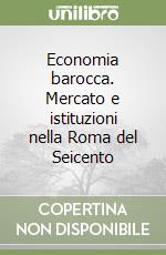 Economia barocca. Mercato e istituzioni nella Roma del Seicento libro