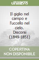 Il giglio nel campo e l'uccello nel cielo. Discorsi (1849-1851) libro