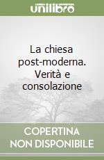 La chiesa post-moderna. Verità e consolazione libro