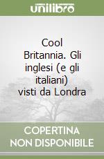 Cool Britannia. Gli inglesi (e gli italiani) visti da Londra libro