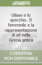 Ulisse e lo specchio. Il femminile e la rappresentazione di sé nella Grecia antica libro