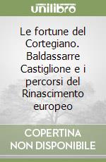 Le fortune del Cortegiano. Baldassarre Castiglione e i percorsi del Rinascimento europeo libro