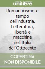 Romanticismo e tempo dell'industria. Letteratura, libertà e macchine nell'Italia dell'Ottocento libro