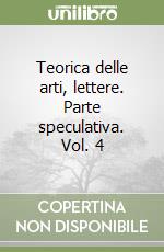 Teorica delle arti, lettere. Parte speculativa. Vol. 4 libro