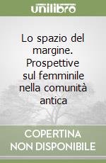 Lo spazio del margine. Prospettive sul femminile nella comunità antica libro