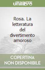 Rosa. La letteratura del divertimento amoroso libro