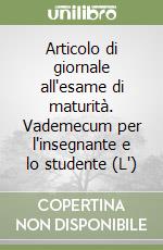 Articolo di giornale all'esame di maturità. Vademecum per l'insegnante e lo studente (L') libro