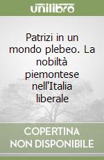 Patrizi in un mondo plebeo. La nobiltà piemontese nell'Italia liberale libro