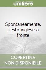 Spontaneamente. Testo inglese a fronte libro