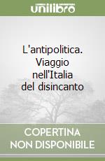 L'antipolitica. Viaggio nell'Italia del disincanto libro