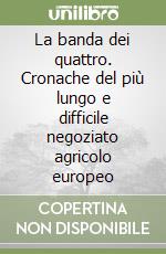 La banda dei quattro. Cronache del più lungo e difficile negoziato agricolo europeo libro