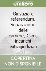 Giustizia e referendum. Separazione delle carriere, Csm, incarichi extragiudiziari libro