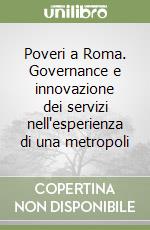 Poveri a Roma. Governance e innovazione dei servizi nell'esperienza di una metropoli libro