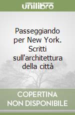 Passeggiando per New York. Scritti sull'architettura della città libro