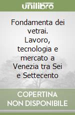 Fondamenta dei vetrai. Lavoro, tecnologia e mercato a Venezia tra Sei e Settecento libro