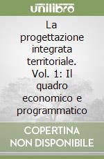 La progettazione integrata territoriale. Vol. 1: Il quadro economico e programmatico libro