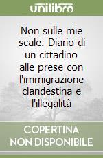 Non sulle mie scale. Diario di un cittadino alle prese con l'immigrazione clandestina e l'illegalità