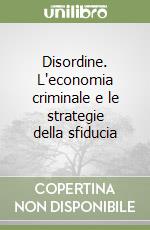 Disordine. L'economia criminale e le strategie della sfiducia