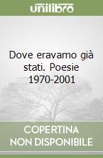 Dove eravamo già stati. Poesie 1970-2001 libro