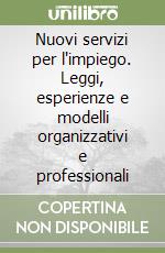 Nuovi servizi per l'impiego. Leggi, esperienze e modelli organizzativi e professionali