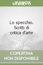 Lo specchio. Scritti di critica d'arte libro