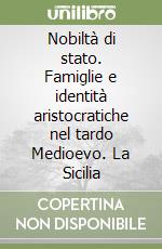 Nobiltà di stato. Famiglie e identità aristocratiche nel tardo Medioevo. La Sicilia libro