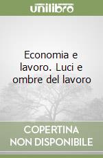 Economia e lavoro. Luci e ombre del lavoro libro