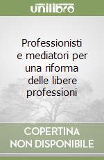 Professionisti e mediatori per una riforma delle libere professioni
