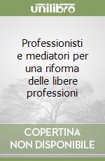 Professionisti e mediatori per una riforma delle libere professioni libro