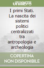 I primi Stati. La nascita dei sistemi politici centralizzati tra antropologia e archeologia libro
