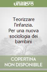 Teorizzare l'infanzia. Per una nuova sociologia dei bambini libro