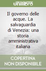 Il governo delle acque. La salvaguardia di Venezia: una storia amministrativa italiana libro