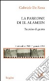 La passione di El Alamein. Taccuino di guerra 6 settembre 1942-1 gennaio 1943 libro di De Rosa Gabriele