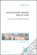 Un dolente amore per la vita. Conversazioni radiofoniche e interviste libro