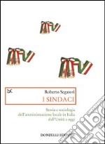 I sindaci. Storia e sociologia dell'amministrazione locale in Italia dall'Unità a oggi libro