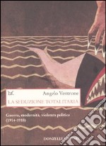 La seduzione totalitaria. Guerra, modernità, violenza politica. (1914-1918) libro