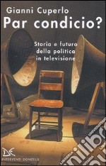 Par condicio? Storia e futuro della politica in televisione libro