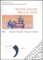 Tutta colpa della Tivù. I vizi (e le virtù) della nostra, quotidiana «piazza universale» libro