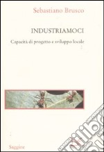 Industriamoci. Capacità di progetto e sviluppo locale libro