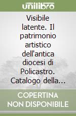 Visibile latente. Il patrimonio artistico dell'antica diocesi di Policastro. Catalogo della mostra