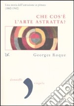 Che cos'è l'arte astratta? Una storia dell'astrazione in pittura (1860-1960) libro