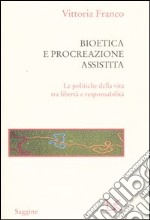 Bioetica e procreazione assistita. Le politiche della vita tra libertà e responsabilità libro