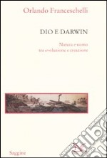 Dio e Darwin. Natura e uomo tra evoluzione e creazione libro