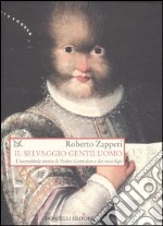 Il selvaggio gentiluomo. L'incredibile storia di Pedro Gonzales e dei suoi figli libro