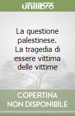 La questione palestinese. La tragedia di essere vittima delle vittime