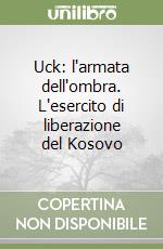 Uck: l'armata dell'ombra. L'esercito di liberazione del Kosovo libro