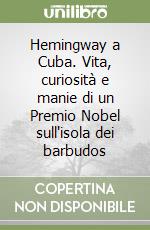 Hemingway a Cuba. Vita, curiosità e manie di un Premio Nobel sull'isola dei barbudos