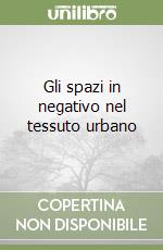 Gli spazi in negativo nel tessuto urbano libro