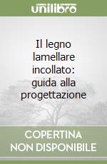 Il legno lamellare incollato: guida alla progettazione