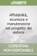 Affidabilità, sicurezza e manutenzione nel progetto dei sistemi libro